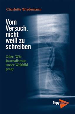 Vom Versuch, nicht weiß zu schreiben: Oder: Wie Journalismus unser Weltbild prägt