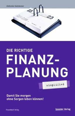 Die richtige Finanzplanung - simplified. Damit Sie morgen ohne Sorgen leben können!