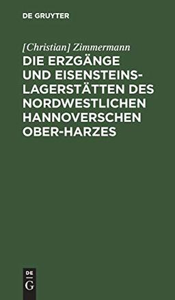 Die Erzgänge und Eisensteins-Lagerstätten des Nordwestlichen Hannoverschen Ober-Harzes