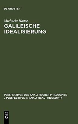 Galileische Idealisierung: Ein pragmatisches Konzept (Perspektiven der Analytischen Philosophie / Perspectives in Analytical Philosophy, 4, Band 4)