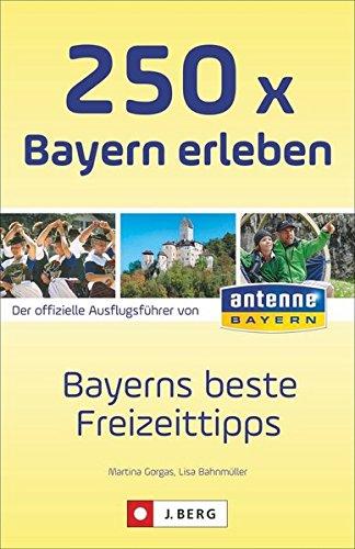 Ausflüge und Orte in Bayern: Die 250 schönsten Erlebnisse und Plätze in Bayern. Der Freizeitführer für die ganze Familien. Der Freizeitguide für Bayern von ANTENNE BAYERN.