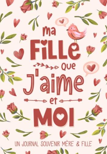 Ma Fille Que J'aime et Moi: Un Journal Souvenir Mère Fille à Partager Pour Renforcer le Lien qui Vous Unit, Mieux Se Connaître et Créer des Moments de Complicité Entre Une Maman et Son Enfant