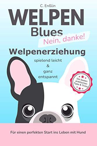 Welpenblues - nein danke: Welpenerziehung spielend leicht und ganz entspannt - für einen perfekten Start ins Leben mit Hund!: So geht Hundeerziehung auch für Anfänger einfach und unkompliziert