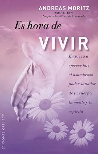 Es hora de vivir : empieza a ejercer hoy el asombroso poder sanador de tu cuerpo, tu mente y tu espíritu (METAFÍSICA Y ESPIRITUALIDAD)