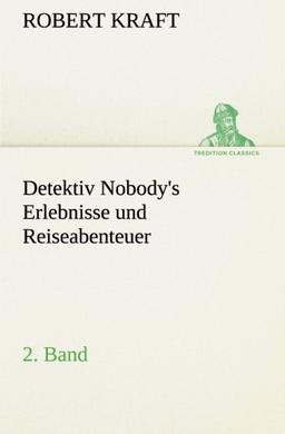 Detektiv Nobody's Erlebnisse und Reiseabenteuer: 2. Band (TREDITION CLASSICS)