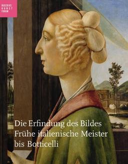 Die Erfindung des Bildes: Frühe italienische Meister bis Botticelli; Katalogbuch zur Ausstellung in Hamburg, Bucerius Kunstforum, 01.10.2011-08.01.2012