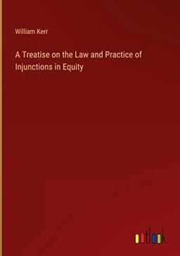 A Treatise on the Law and Practice of Injunctions in Equity