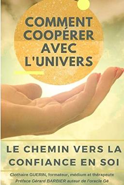 Comment coopérer avec L'Univers ? : le chemin vers la confiance en Soi