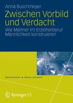 Zwischen Vorbild und Verdacht: Wie Männer im Erzieherberuf Männlichkeit Konstruieren (Geschlecht und Gesellschaft) (German Edition)