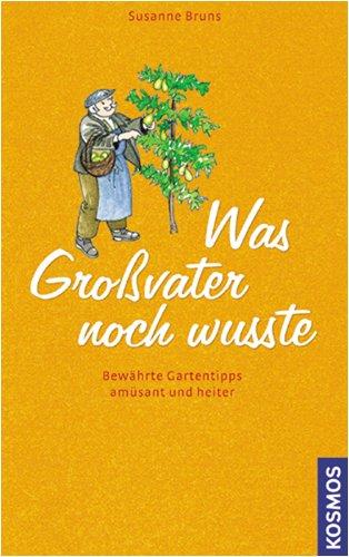 Was Großvater noch wusste: Bewährte Gartentipps amüsant und nützlich