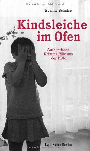 Kindsleiche im Ofen: Authentische Kriminalfälle aus der DDR: Authentische KriminalfÃ¤lle aus der DDR