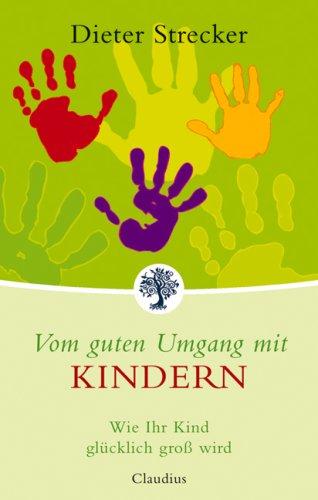 Vom guten Umgang mit Kindern: Wie Ihr Kind glücklich groß wird