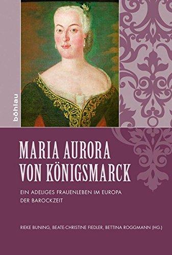 Maria Aurora von Königsmarck: Ein adeliges Frauenleben im Europa der Barockzeit