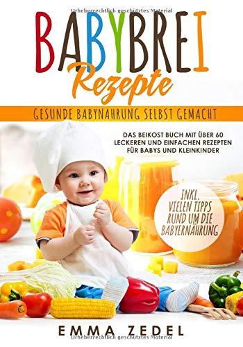 Babybrei Rezepte: Gesunde Babynahrung selbst gemacht: Das Beikost Buch mit über 60 leckeren und einfachen Rezepten für Babys und Kleinkinder (Alles rund um die Babyernährung, Band 1)