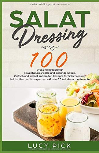 SALAT DRESSING: 100 Dressing Rezepte für abwechslungsreiche und gesunde Salate. Einfach und schnell zubereitet. Rezepte für Salatdressing, Salatsoßen und Vinaigrettes. Inkl. 25 kalorienarme Rezepte.