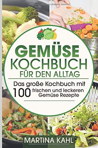 Gemüse Kochbuch  für den Alltag: Das große Kochbuch mit 100  frischen und leckeren Gemüse Rezepte