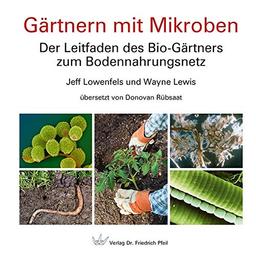 Gärtnern mit Mikroben: Der Leitfaden des Bio-Gärtners zum Bodennahrungsnetz