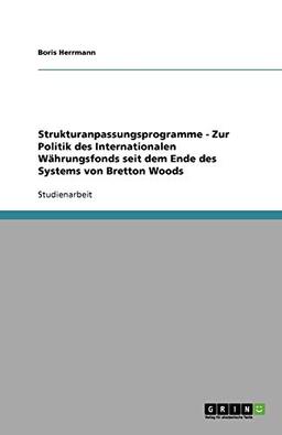 Strukturanpassungsprogramme - Zur Politik des Internationalen Währungsfonds seit dem Ende des Systems von Bretton Woods