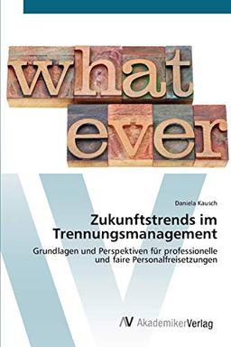 Zukunftstrends im Trennungsmanagement: Grundlagen und Perspektiven für professionelle und faire Personalfreisetzungen