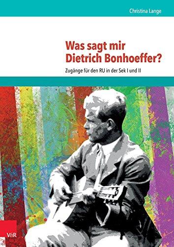 Was sagt mir Dietrich Bonhoeffer?: Zugänge für den RU in der Sek I und II