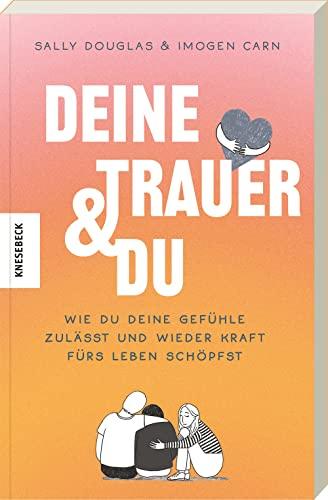 Deine Trauer und du: Wie du deine Gefühle zulässt und wieder Kraft fürs Leben schöpfst