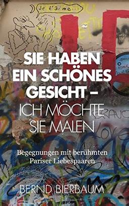 Sie haben ein schönes Gesicht – Ich möchte Sie malen: Begegnungen mit berühmten Pariser Liebespaaren