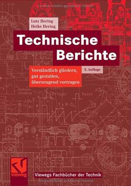 Technische Berichte: Verständlich gliedern, gut gestalten, überzeugend vortragen (Viewegs Fachbücher der Technik)