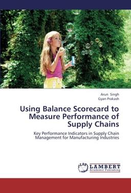 Using Balance Scorecard to Measure Performance of Supply Chains: Key Performance Indicators in Supply Chain Management for Manufacturing Industries