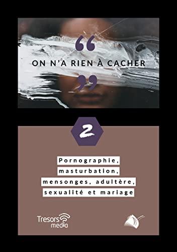 On n'a rien à cacher. Vol. 2. Pornographie, masturbation, mensonges, adultère, sexualité et mariage