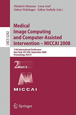 Medical Image Computing and Computer-Assisted Intervention - MICCAI 2008: 11th International Conference, New York, NY, USA, September 6-10, 2008, ... Part II (Lecture Notes in Computer Science)