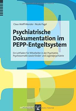 Psychiatrische Dokumentation im PEPP-Entgeltsystem: Ein Leitfaden für Mitarbeiter in der Psychiatrie, Psychosomatik sowie Kinder- und Jugendpsychiatrie