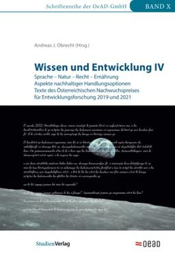 Wissen und Entwicklung IV: Sprache – Natur – Recht – Ernährung. Aspekte nachhaltiger Handlungsoptionen. Texte des Österreichischen Nachwuchspreises ... 2021 (Schriftenreihe der OeAD-GmbH, Band 10)