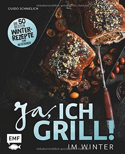 Ja, ich grill – Im Winter: Die 50 besten Winter-Rezepte zum Niederknien