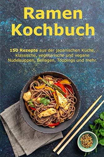 Ramen Kochbuch: 150 Rezepte aus der japanischen Küche, klassische, vegetarische und vegane Nudelsuppen, Beilagen, Toppings und mehr.