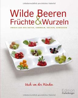 Wilde Beeren, Früchte und Wurzeln: Frisch aus der Natur - sammeln, kochen, genießen