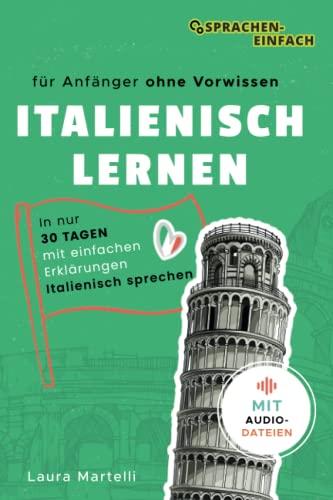 Italienisch Lernen: für Anfänger ohne Vorwissen - in nur 30 Tagen mit einfachen Erklärungen Italienisch sprechen & verstehen