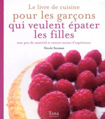 Le livre de cuisine pour les garçons qui veulent épater les filles : avec peu de matériel et encore moins d'expérience