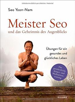 Meister Seo und das Geheimnis des Augenblicks: Übungen für ein gesundes und glückliches Leben - Das ganzheitliche Körper- und Meditationstraining