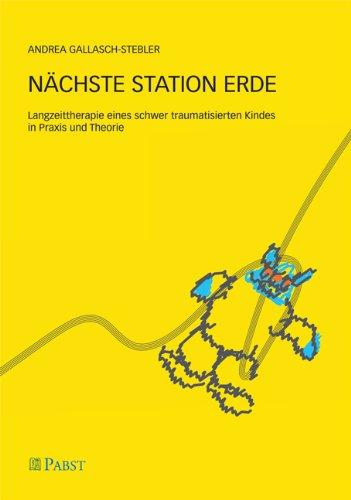 Nächste Station Erde: Langzeittherapie eines schwer traumatisierten Kindes in Praxis und Theorie