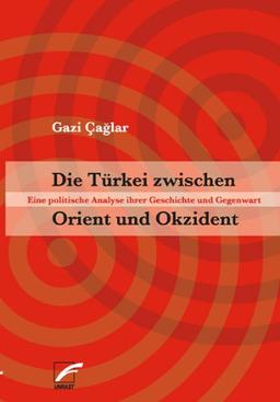 Die Türkei zwischen Orient und Okzident. Eine politische Analyse ihrer Geschichte und Gegenwart