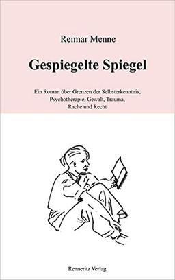 Gespiegelte Spiegel: Ein Roman über Grenzen der Selbsterkenntnis, Psychotherapie, Gewalt, Trauma, Rache und Recht