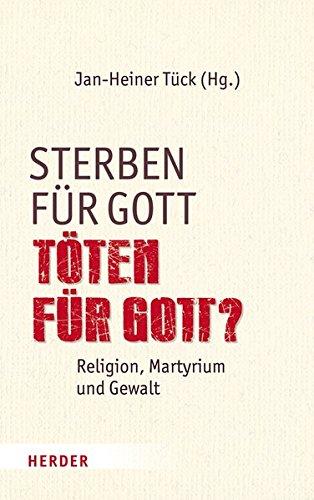 Sterben für Gott - Töten für Gott?: Religion, Martyrium und Gewalt