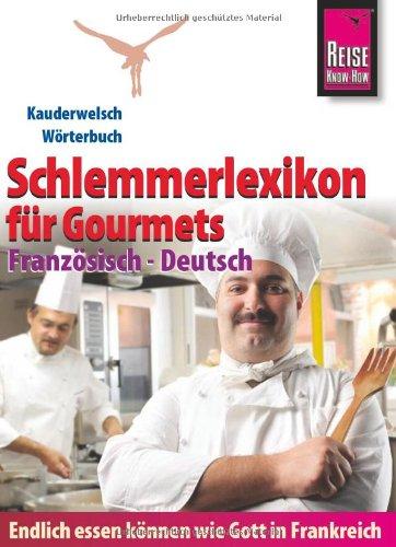 Reise Know-How Schlemmerlexikon für Gourmets - Wörterbuch Französisch - Deutsch: Kauderwelsch Wörterbuch: Endlich essen können wie Gott in Frankreich