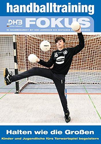 Handballtraining Fokus: Halten wie die Großen – Kinder und Jugendliche fürs Torwartspiel begeistern (Handballtraining Fokus / Broschürenreihe des ... mit dem Deutschen Handballbund)