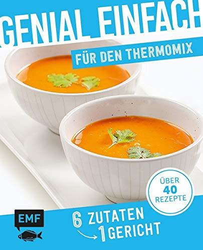 Genial einfach! 6 Zutaten - 1 Gericht: Thermomix: Über 40 Rezepte