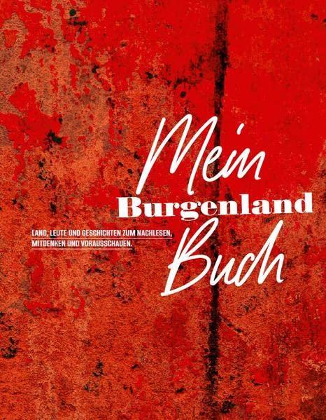 Mein Burgenland Buch: Land, Leute und Geschichten zum Nachlesen, Mitdenken und Vorausschauen