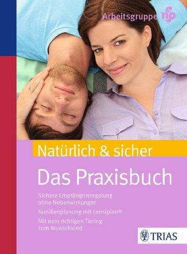 Natürlich & sicher: Das Praxisbuch. Sichere Empfängnisregelung ohne Nebenwirkungen. Familienplanung mit sensiplan. Mit dem richtigen Timing zum Wunschkind