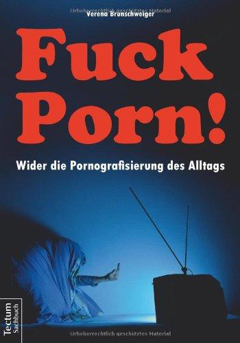 Fuck Porn!: Wider die Pornografisierung des Alltags