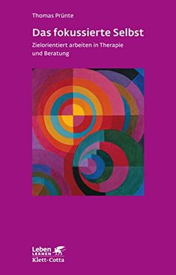 Das fokussierte Selbst: Zielorientiert arbeiten in Therapie und Beratung (Leben lernen)