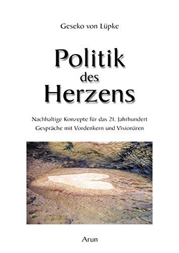 Politik des Herzens: Nachhaltige Konzepte für das 21. Jahrhundert. Gespräche mit den Weisen unserer Zeit